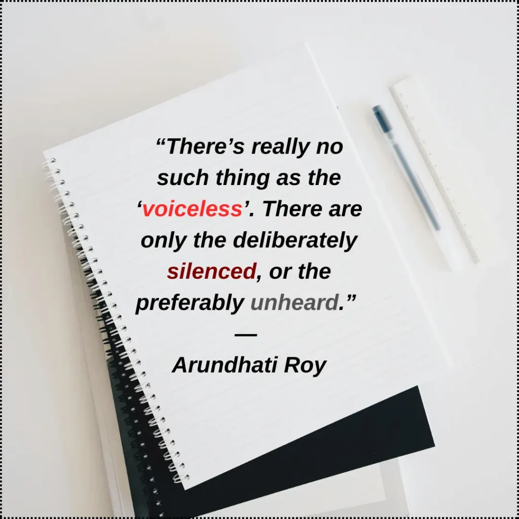 There is no voiceless, only deliberately silenced or unheard quote by Arundhati Roy on social justice awareness
