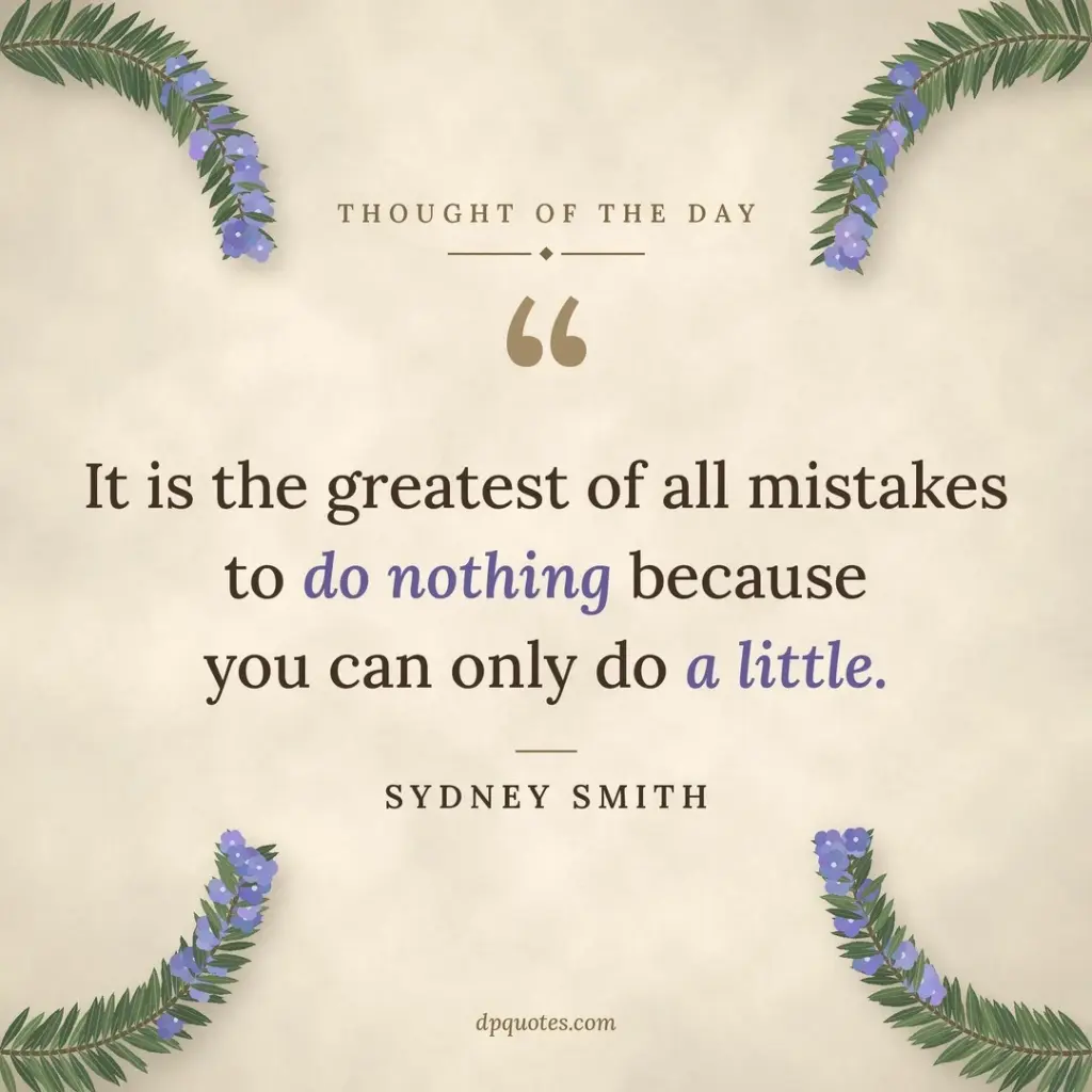 Inspirational thought of the day: "It is the greatest of all mistakes to do nothing because you can only do a little." — Sydney Smith